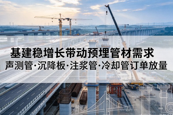 新丰基建稳增长带动预埋监测管材需求，声测管、沉降板、注浆管订单持续放量