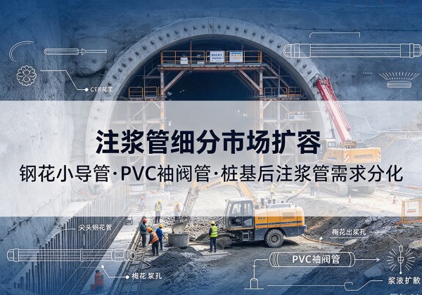 新丰注浆管细分市场扩容，隧道钢花小导管、PVC 袖阀管、桩基后注浆管需求分化
